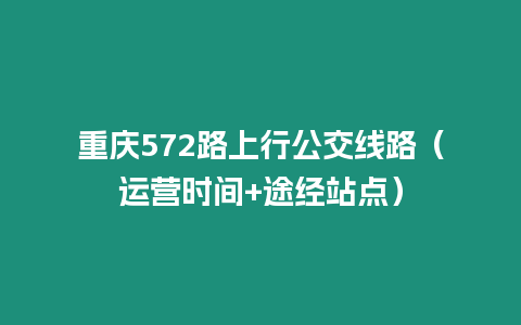 重慶572路上行公交線路（運(yùn)營(yíng)時(shí)間+途經(jīng)站點(diǎn)）