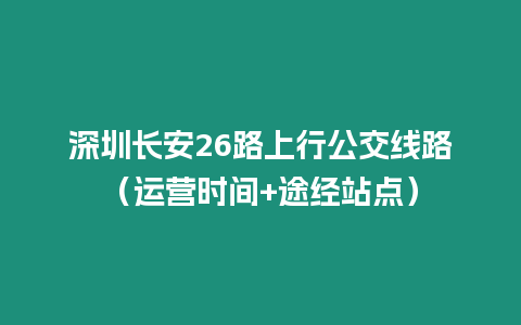 深圳長安26路上行公交線路（運營時間+途經站點）