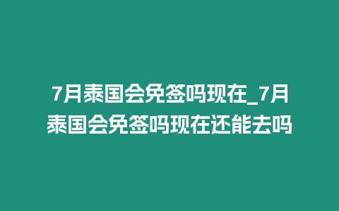 7月泰國(guó)會(huì)免簽嗎現(xiàn)在_7月泰國(guó)會(huì)免簽嗎現(xiàn)在還能去嗎