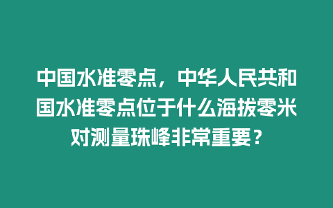 中國水準零點，中華人民共和國水準零點位于什么海拔零米對測量珠峰非常重要？