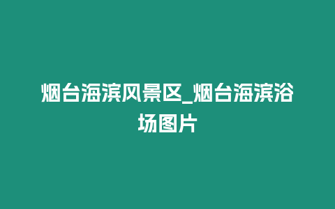 煙臺海濱風景區_煙臺海濱浴場圖片