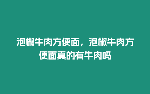 泡椒牛肉方便面，泡椒牛肉方便面真的有牛肉嗎