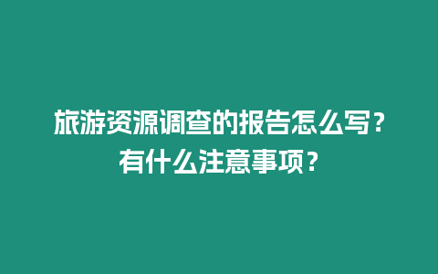 旅游資源調查的報告怎么寫？有什么注意事項？