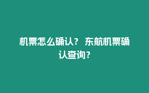 機(jī)票怎么確認(rèn)？ 東航機(jī)票確認(rèn)查詢？