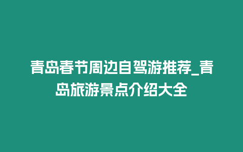 青島春節周邊自駕游推薦_青島旅游景點介紹大全