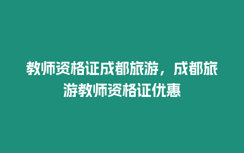 教師資格證成都旅游，成都旅游教師資格證優(yōu)惠