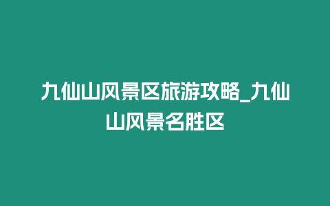 九仙山風景區旅游攻略_九仙山風景名勝區