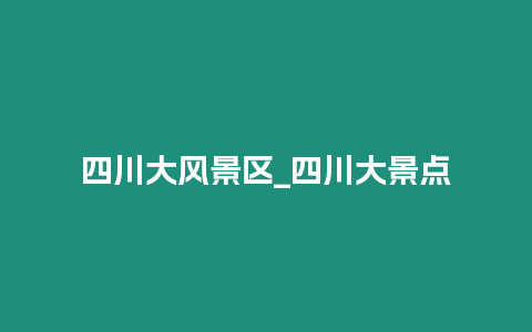 四川大風景區_四川大景點