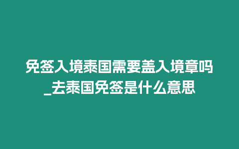 免簽入境泰國需要蓋入境章嗎_去泰國免簽是什么意思