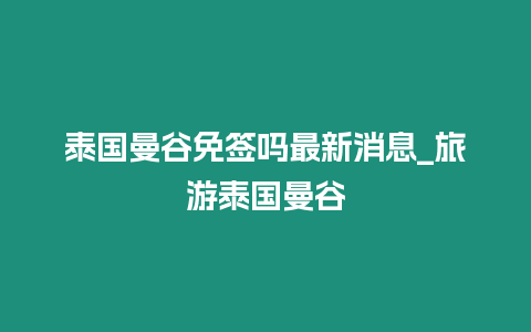 泰國曼谷免簽嗎最新消息_旅游泰國曼谷