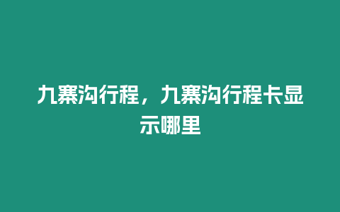 九寨溝行程，九寨溝行程卡顯示哪里