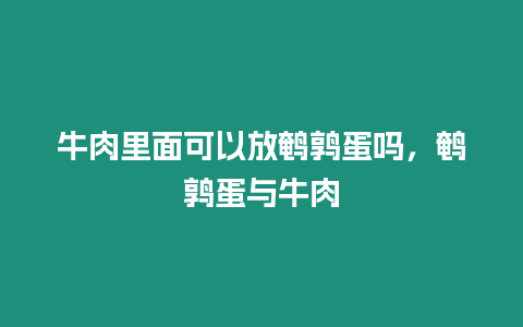 牛肉里面可以放鵪鶉蛋嗎，鵪鶉蛋與牛肉