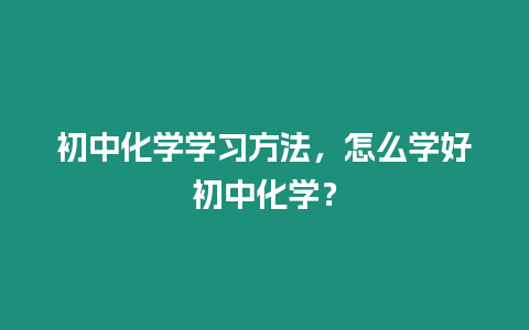 初中化學學習方法，怎么學好初中化學？