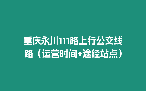 重慶永川111路上行公交線路（運營時間+途經站點）