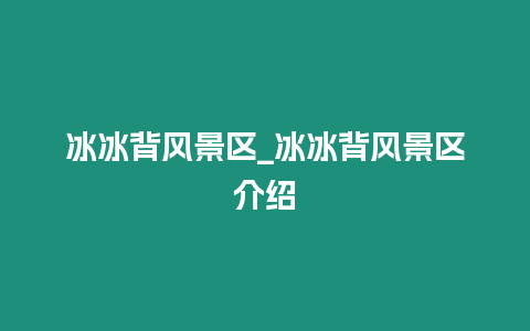 冰冰背風景區_冰冰背風景區介紹