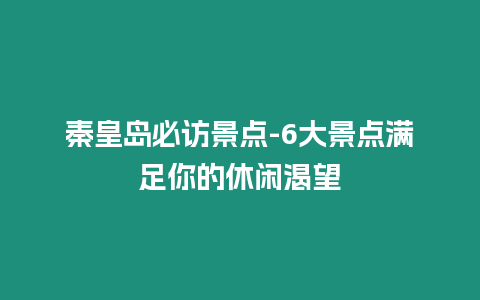 秦皇島必訪景點(diǎn)-6大景點(diǎn)滿足你的休閑渴望