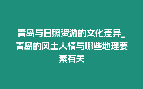 青島與日照資游的文化差異_青島的風土人情與哪些地理要素有關