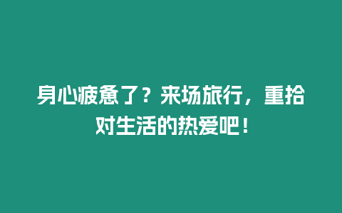 身心疲憊了？來場旅行，重拾對生活的熱愛吧！