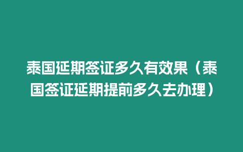 泰國延期簽證多久有效果（泰國簽證延期提前多久去辦理）