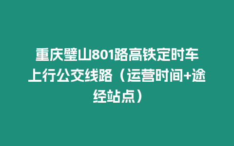 重慶璧山801路高鐵定時車上行公交線路（運營時間+途經站點）