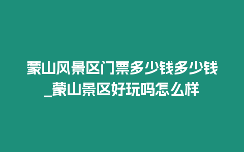 蒙山風景區門票多少錢多少錢_蒙山景區好玩嗎怎么樣