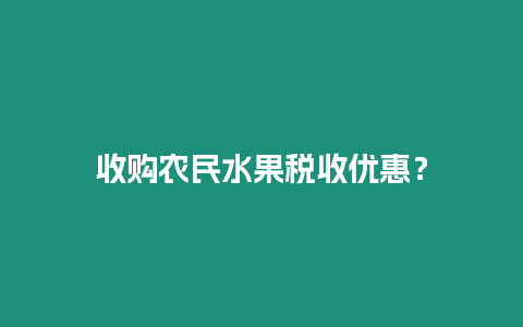 收購(gòu)農(nóng)民水果稅收優(yōu)惠？