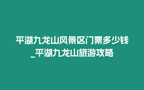 平湖九龍山風景區門票多少錢_平湖九龍山旅游攻略