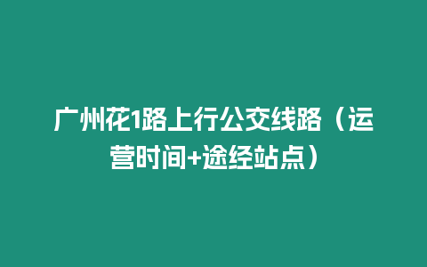 廣州花1路上行公交線路（運營時間+途經站點）