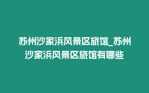 蘇州沙家浜風景區旅館_蘇州沙家浜風景區旅館有哪些