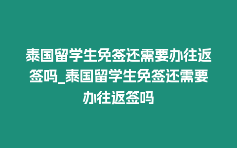 泰國留學生免簽還需要辦往返簽嗎_泰國留學生免簽還需要辦往返簽嗎