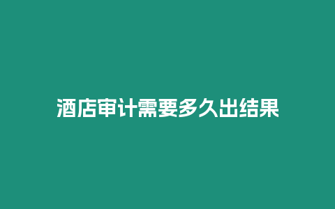 酒店審計需要多久出結果