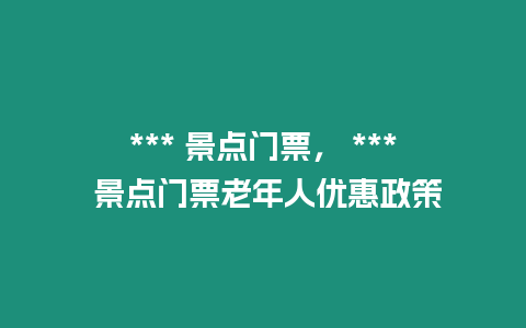 *** 景點門票， *** 景點門票老年人優惠政策