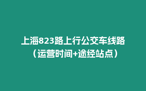 上海823路上行公交車線路（運營時間+途經站點）