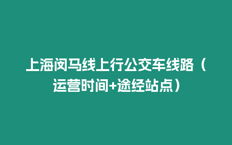 上海閔馬線上行公交車線路（運(yùn)營時(shí)間+途經(jīng)站點(diǎn)）