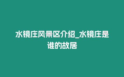 水鏡莊風景區介紹_水鏡莊是誰的故居