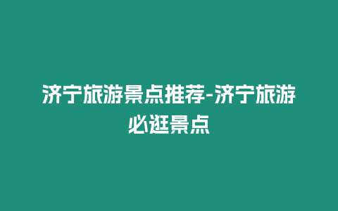 濟寧旅游景點推薦-濟寧旅游必逛景點