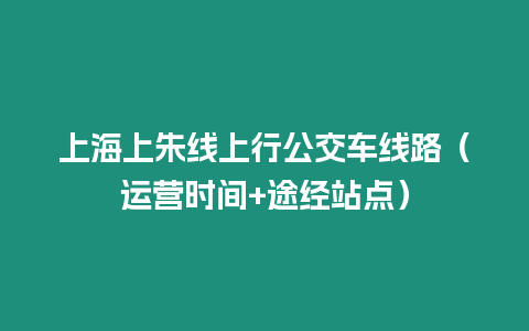 上海上朱線上行公交車線路（運(yùn)營(yíng)時(shí)間+途經(jīng)站點(diǎn)）