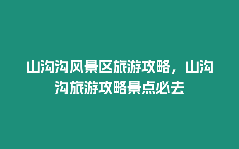 山溝溝風(fēng)景區(qū)旅游攻略，山溝溝旅游攻略景點(diǎn)必去