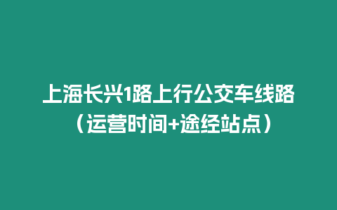 上海長興1路上行公交車線路（運營時間+途經站點）