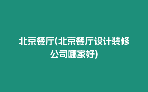 北京餐廳(北京餐廳設計裝修公司哪家好)