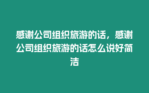 感謝公司組織旅游的話，感謝公司組織旅游的話怎么說好簡潔