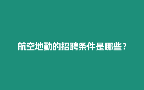 航空地勤的招聘條件是哪些？