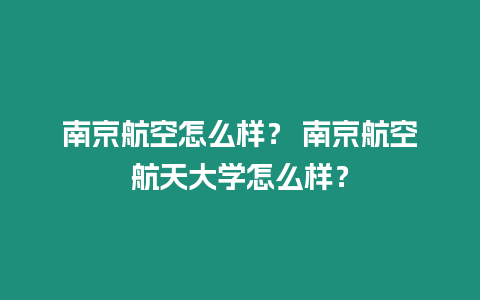 南京航空怎么樣？ 南京航空航天大學怎么樣？