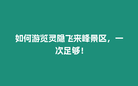 如何游覽靈隱飛來峰景區，一次足夠！