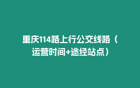 重慶114路上行公交線路（運營時間+途經站點）