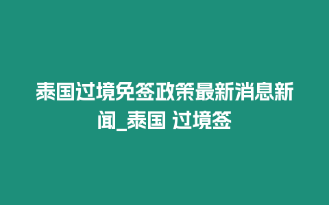 泰國過境免簽政策最新消息新聞_泰國 過境簽