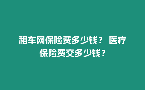 租車網保險費多少錢？ 醫療保險費交多少錢？