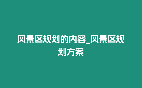 風(fēng)景區(qū)規(guī)劃的內(nèi)容_風(fēng)景區(qū)規(guī)劃方案