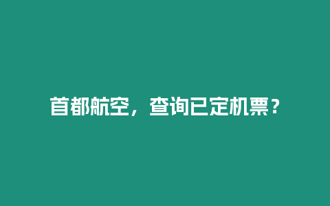 首都航空，查詢已定機票？