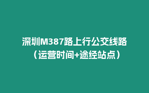 深圳M387路上行公交線路（運(yùn)營時間+途經(jīng)站點(diǎn)）